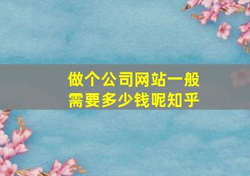 做个公司网站一般需要多少钱呢知乎