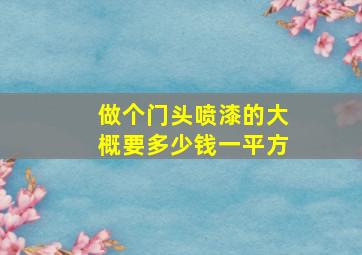 做个门头喷漆的大概要多少钱一平方