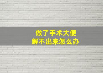 做了手术大便解不出来怎么办