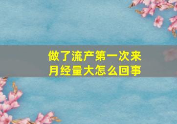 做了流产第一次来月经量大怎么回事