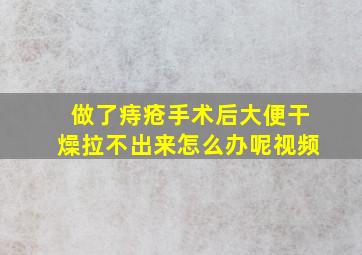 做了痔疮手术后大便干燥拉不出来怎么办呢视频