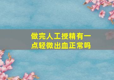 做完人工授精有一点轻微出血正常吗