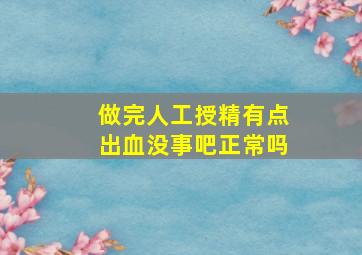 做完人工授精有点出血没事吧正常吗