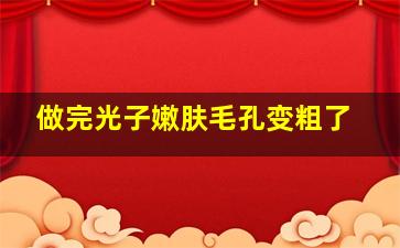 做完光子嫩肤毛孔变粗了