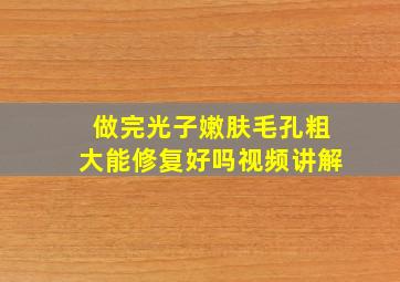 做完光子嫩肤毛孔粗大能修复好吗视频讲解