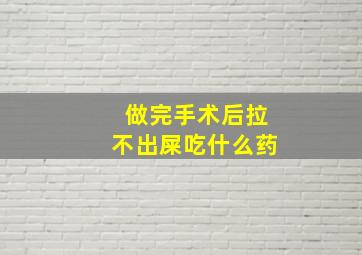 做完手术后拉不出屎吃什么药