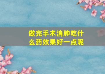 做完手术消肿吃什么药效果好一点呢