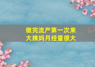 做完流产第一次来大姨妈月经量很大