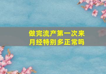 做完流产第一次来月经特别多正常吗