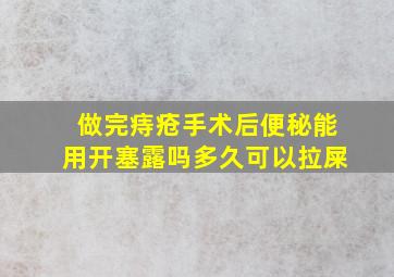 做完痔疮手术后便秘能用开塞露吗多久可以拉屎