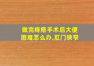 做完痔疮手术后大便困难怎么办,肛门狭窄