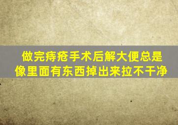 做完痔疮手术后解大便总是像里面有东西掉出来拉不干净