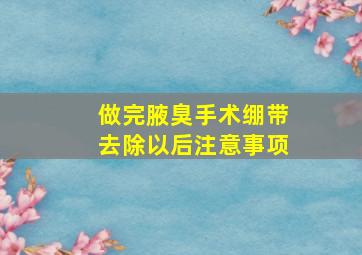 做完腋臭手术绷带去除以后注意事项