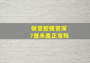 做宫腔镜宫深7厘米是正常吗