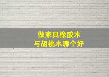 做家具橡胶木与胡桃木哪个好