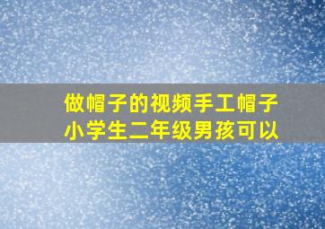 做帽子的视频手工帽子小学生二年级男孩可以