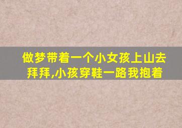 做梦带着一个小女孩上山去拜拜,小孩穿鞋一路我抱着