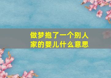 做梦抱了一个别人家的婴儿什么意思