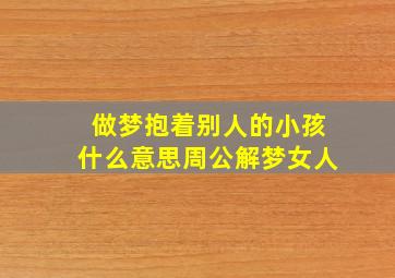 做梦抱着别人的小孩什么意思周公解梦女人