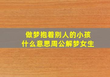 做梦抱着别人的小孩什么意思周公解梦女生