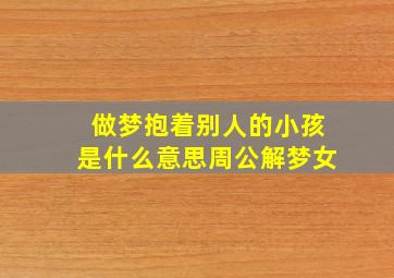 做梦抱着别人的小孩是什么意思周公解梦女