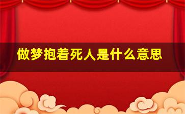 做梦抱着死人是什么意思