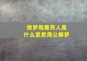 做梦抱着死人是什么意思周公解梦