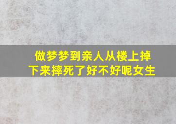 做梦梦到亲人从楼上掉下来摔死了好不好呢女生