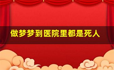 做梦梦到医院里都是死人