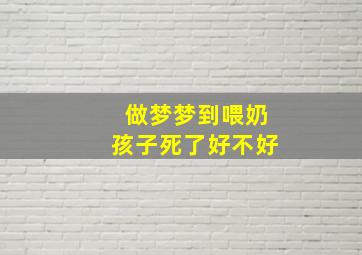 做梦梦到喂奶孩子死了好不好