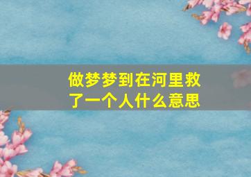 做梦梦到在河里救了一个人什么意思