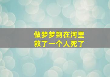 做梦梦到在河里救了一个人死了