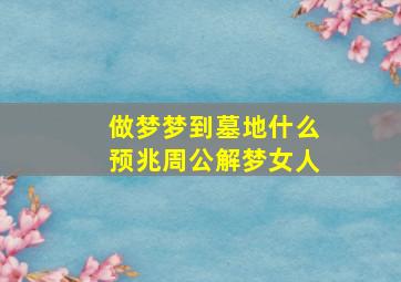 做梦梦到墓地什么预兆周公解梦女人