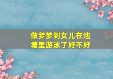 做梦梦到女儿在池塘里游泳了好不好