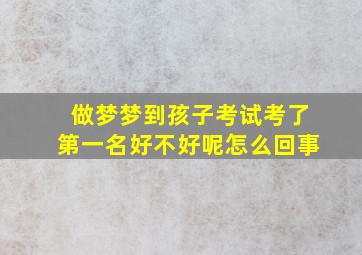 做梦梦到孩子考试考了第一名好不好呢怎么回事