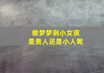 做梦梦到小女孩是贵人还是小人呢