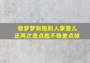 做梦梦到抱别人家婴儿还两次差点抱不稳差点掉