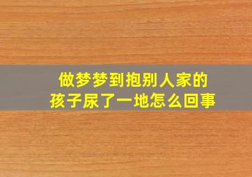 做梦梦到抱别人家的孩子尿了一地怎么回事