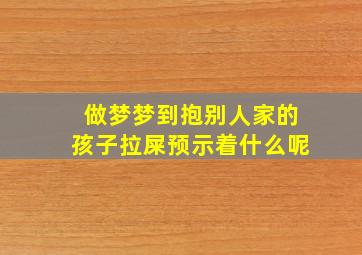 做梦梦到抱别人家的孩子拉屎预示着什么呢