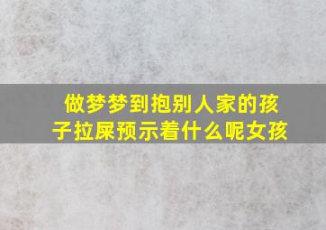 做梦梦到抱别人家的孩子拉屎预示着什么呢女孩