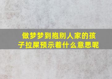 做梦梦到抱别人家的孩子拉屎预示着什么意思呢