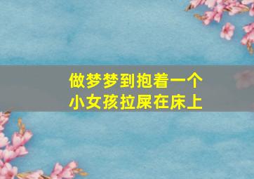 做梦梦到抱着一个小女孩拉屎在床上