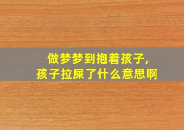 做梦梦到抱着孩子,孩子拉屎了什么意思啊