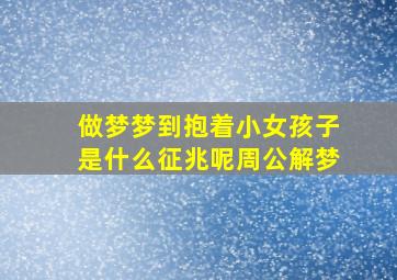 做梦梦到抱着小女孩子是什么征兆呢周公解梦