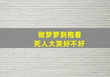 做梦梦到抱着死人大哭好不好