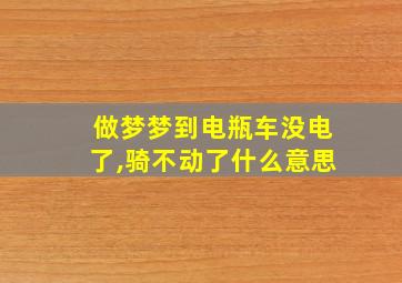 做梦梦到电瓶车没电了,骑不动了什么意思