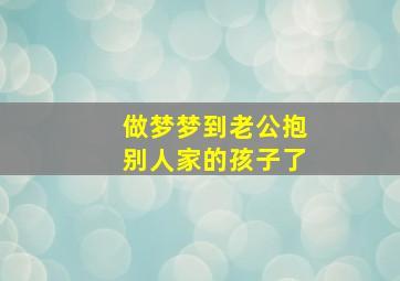 做梦梦到老公抱别人家的孩子了