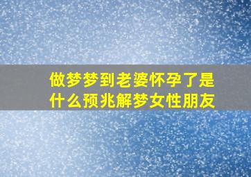 做梦梦到老婆怀孕了是什么预兆解梦女性朋友