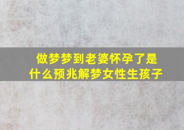 做梦梦到老婆怀孕了是什么预兆解梦女性生孩子