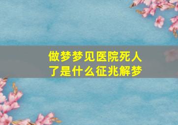 做梦梦见医院死人了是什么征兆解梦